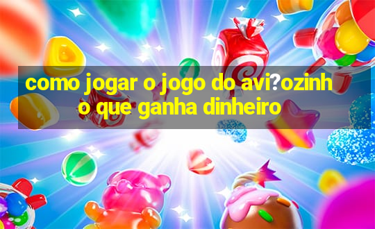 como jogar o jogo do avi?ozinho que ganha dinheiro