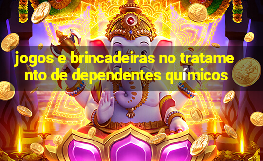 jogos e brincadeiras no tratamento de dependentes químicos