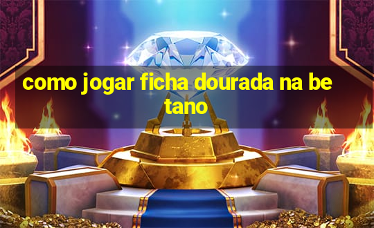 como jogar ficha dourada na betano