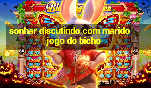 sonhar discutindo com marido jogo do bicho