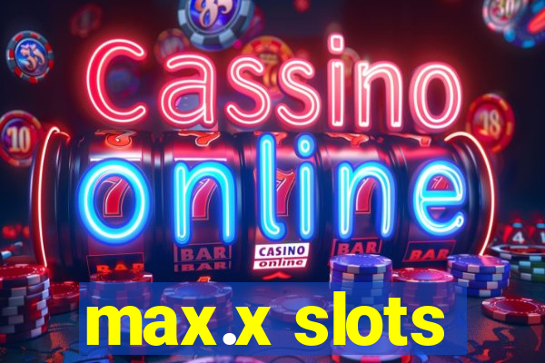 max.x slots