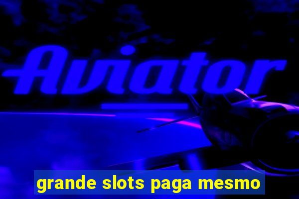 grande slots paga mesmo