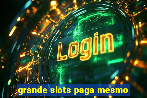 grande slots paga mesmo