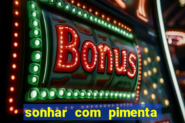 sonhar com pimenta verde jogo do bicho