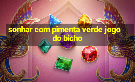 sonhar com pimenta verde jogo do bicho