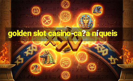 golden slot casino-ca?a níqueis