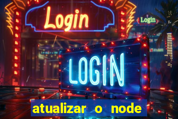 atualizar o node no windows