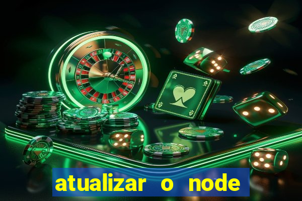 atualizar o node no windows