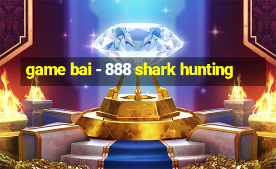 game bai - 888 shark hunting