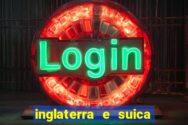 inglaterra e suica ao vivo