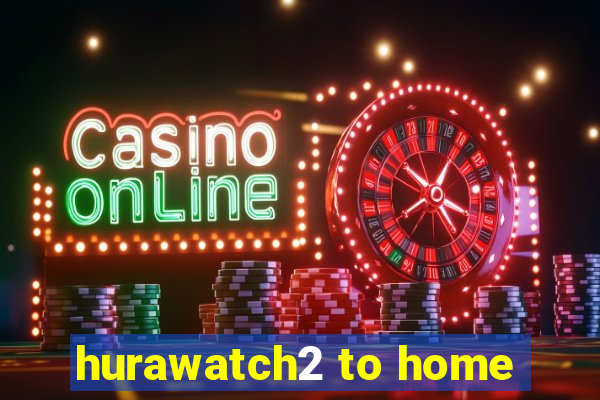 hurawatch2 to home