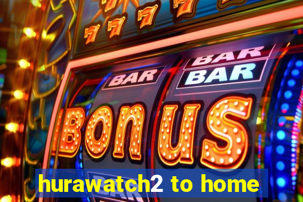 hurawatch2 to home