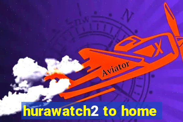 hurawatch2 to home