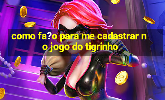 como fa?o para me cadastrar no jogo do tigrinho