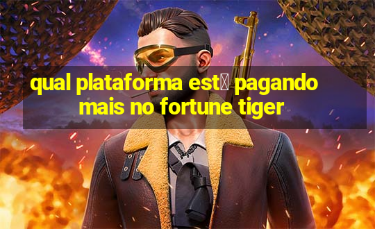 qual plataforma est谩 pagando mais no fortune tiger