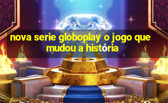 nova serie globoplay o jogo que mudou a história