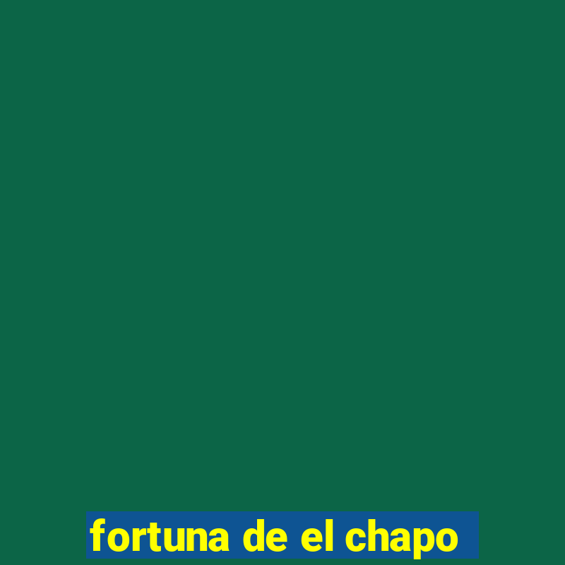 fortuna de el chapo