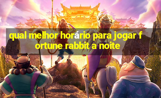 qual melhor horário para jogar fortune rabbit a noite