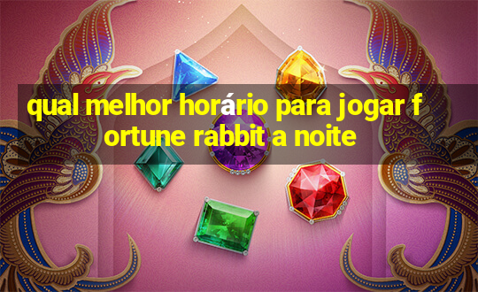 qual melhor horário para jogar fortune rabbit a noite