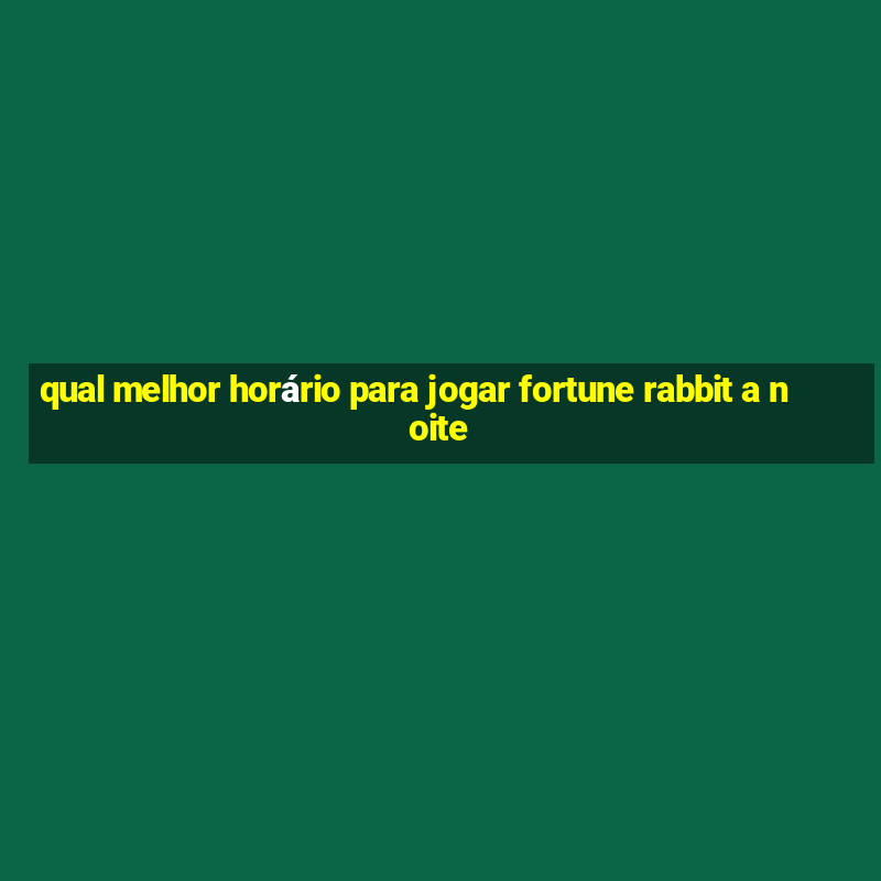 qual melhor horário para jogar fortune rabbit a noite