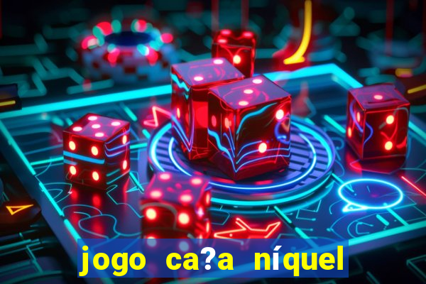 jogo ca?a níquel valendo dinheiro