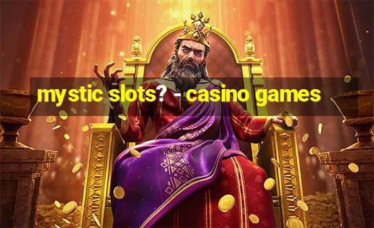 mystic slots? - casino games