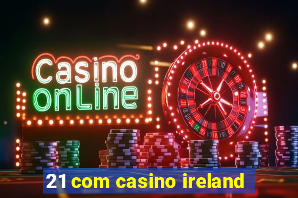 21 com casino ireland