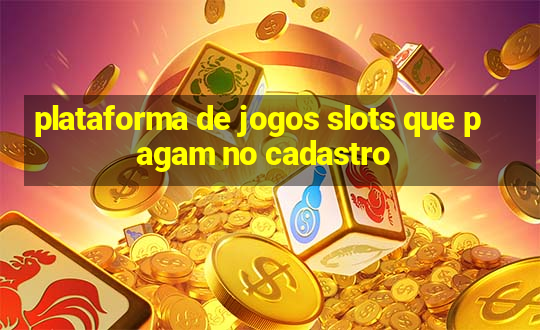 plataforma de jogos slots que pagam no cadastro