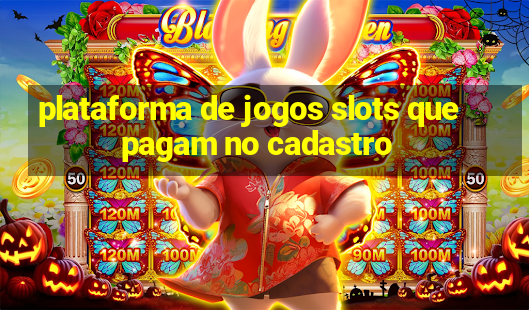 plataforma de jogos slots que pagam no cadastro