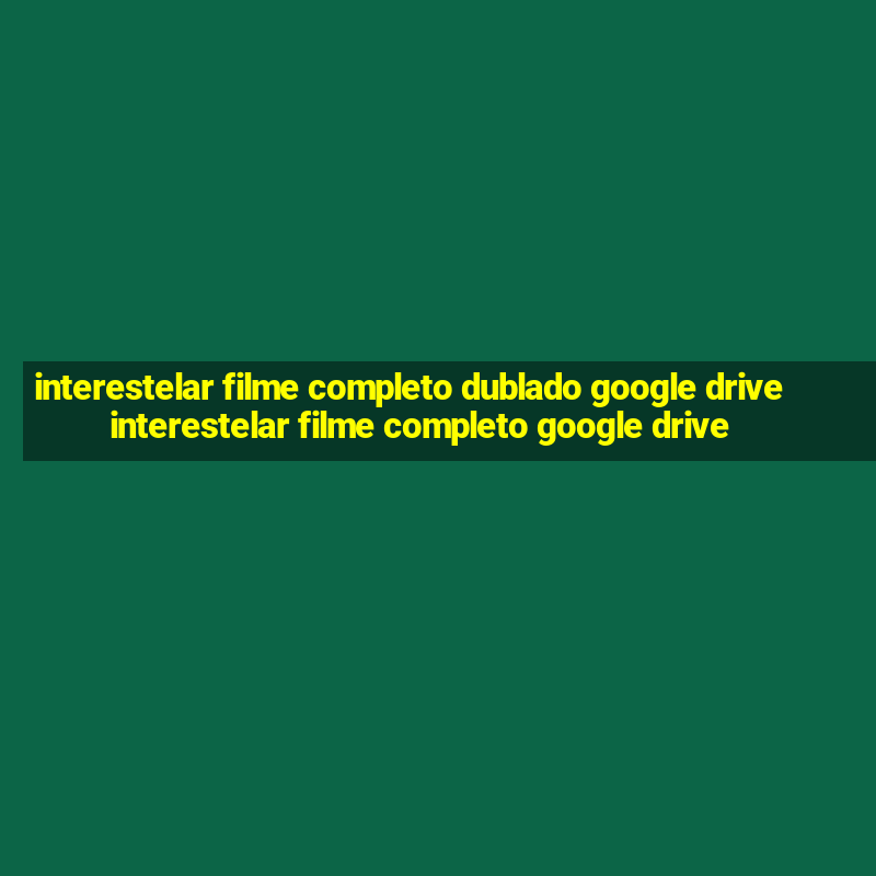 interestelar filme completo dublado google drive interestelar filme completo google drive