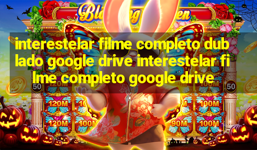 interestelar filme completo dublado google drive interestelar filme completo google drive