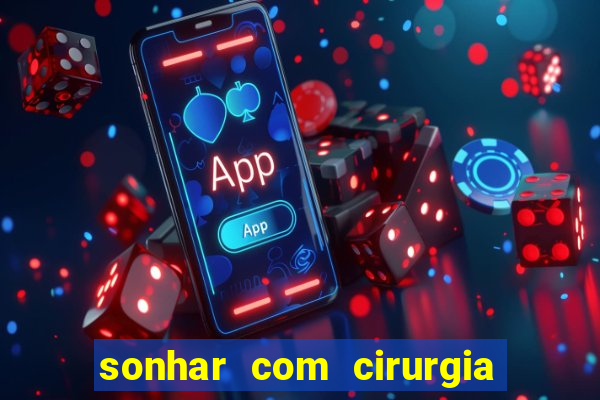 sonhar com cirurgia jogo do bicho