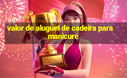 valor de aluguel de cadeira para manicure