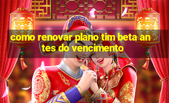 como renovar plano tim beta antes do vencimento