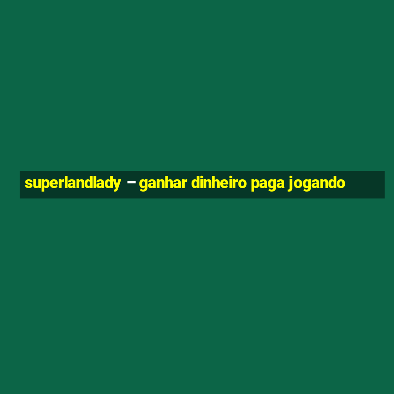 superlandlady – ganhar dinheiro paga jogando