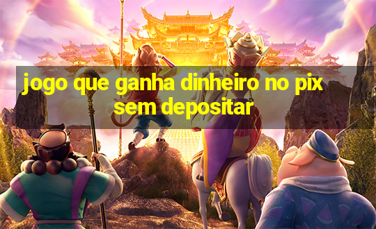 jogo que ganha dinheiro no pix sem depositar