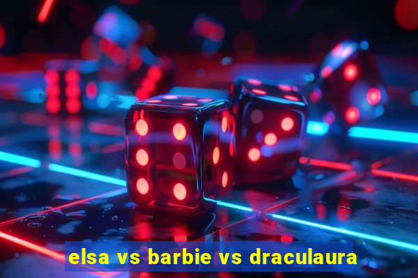 elsa vs barbie vs draculaura