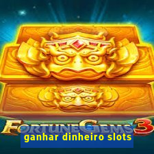 ganhar dinheiro slots