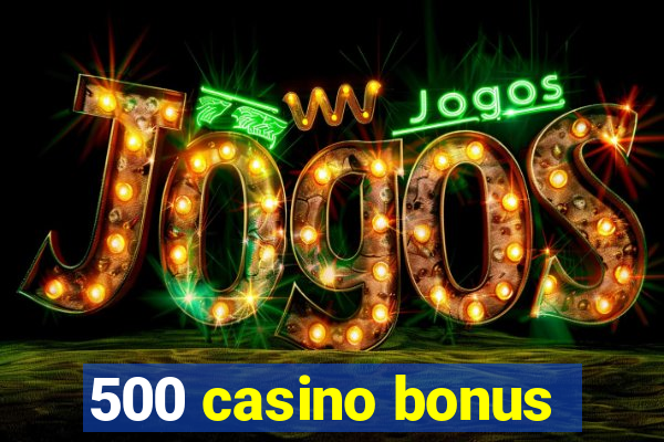 500 casino bonus