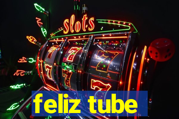 feliz tube