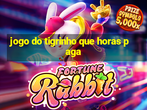 jogo do tigrinho que horas paga