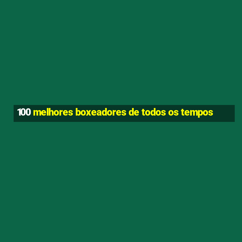 100 melhores boxeadores de todos os tempos