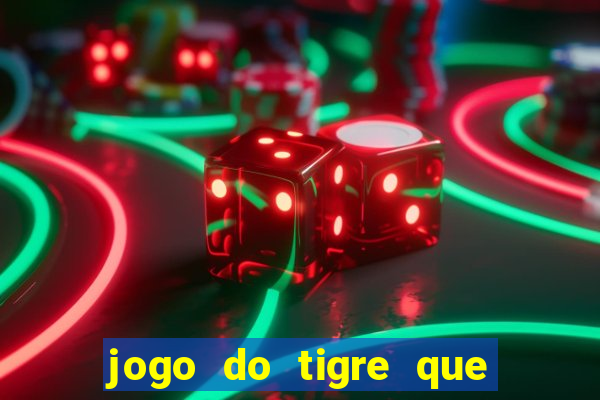 jogo do tigre que dar dinheiro