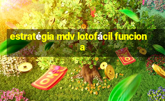 estratégia mdv lotofácil funciona