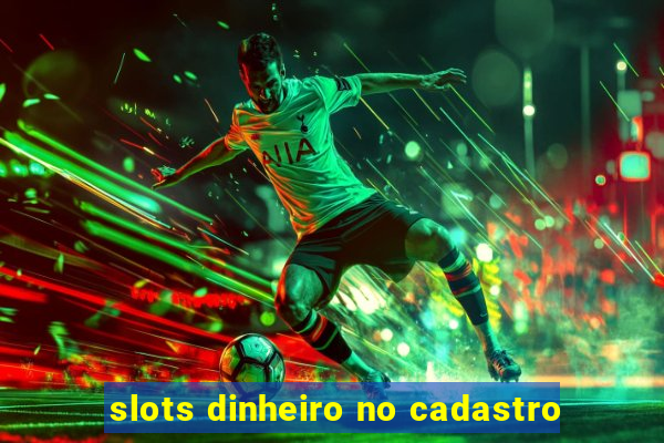 slots dinheiro no cadastro