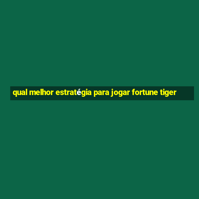 qual melhor estratégia para jogar fortune tiger