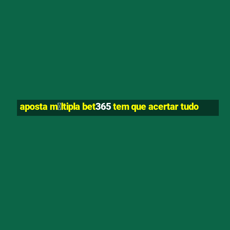 aposta m煤ltipla bet365 tem que acertar tudo