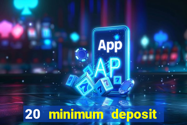 20 minimum deposit online casino