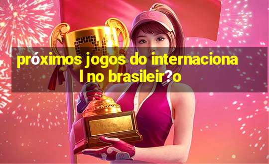 próximos jogos do internacional no brasileir?o