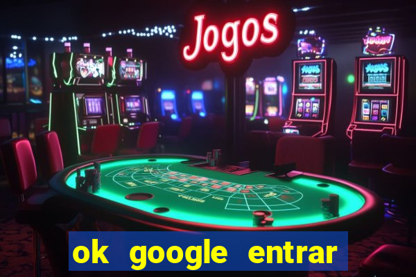 ok google entrar no jogo de c****